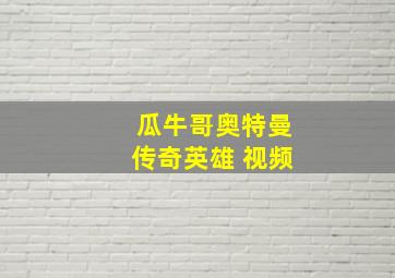 瓜牛哥奥特曼传奇英雄 视频